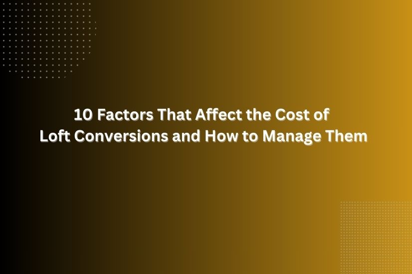 a image showing that 10 Factors That Affect the Cost of Loft Conversions and How to Manage Them